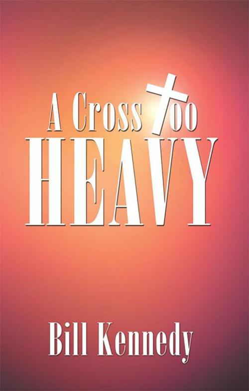 Cover of the book A Cross Too Heavy by Bill Kennedy, WestBow Press