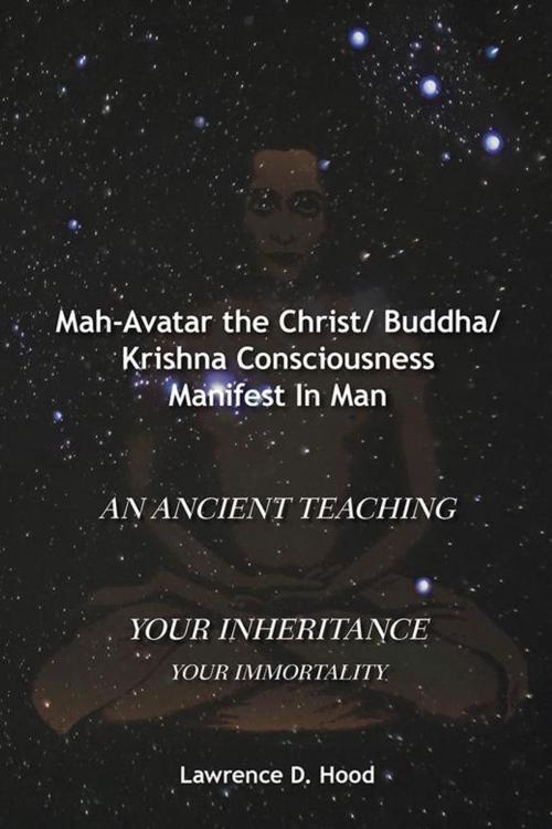 Cover of the book Mah-Avatar the Christ/ Buddha/Krishna Consciousness Manifest in Man by Lawrence D. Hood, AuthorHouse UK