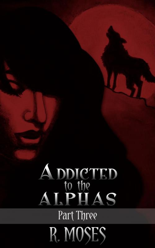 Cover of the book Addicted to the Alphas: Part Three by R. Moses, R. Moses