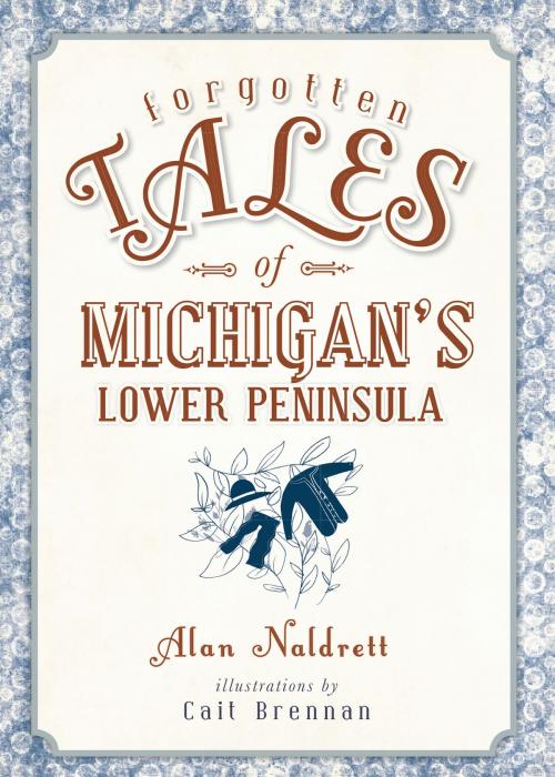 Cover of the book Forgotten Tales of Michigan's Lower Peninsula by Alan Naldrett, Arcadia Publishing Inc.