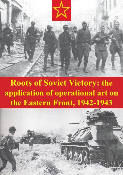 Cover of the book Roots Of Soviet Victory: The Application Of Operational Art On The Eastern Front, 1942-1943 by Major James R. Howard, Verdun Press