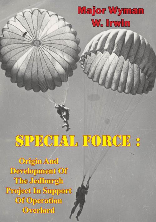 Cover of the book Special Force: Origin And Development Of The Jedburgh Project In Support Of Operation Overlord by Major Wyman W. Irwin, Lucknow Books