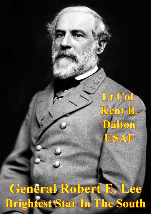 Cover of the book General Robert E. Lee - Brightest Star In The South by Lt Col. Kent B. Dalton, Golden Springs Publishing