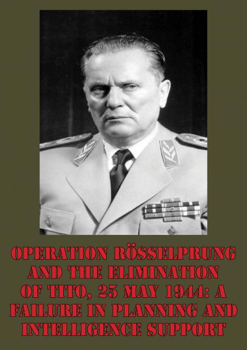 Cover of the book Operation Rösselprung And The Elimination Of Tito, 25 May 1944: A Failure In Planning And Intelligence Support by Lieutenant-Colonel Wayne D. Eyre, Lucknow Books