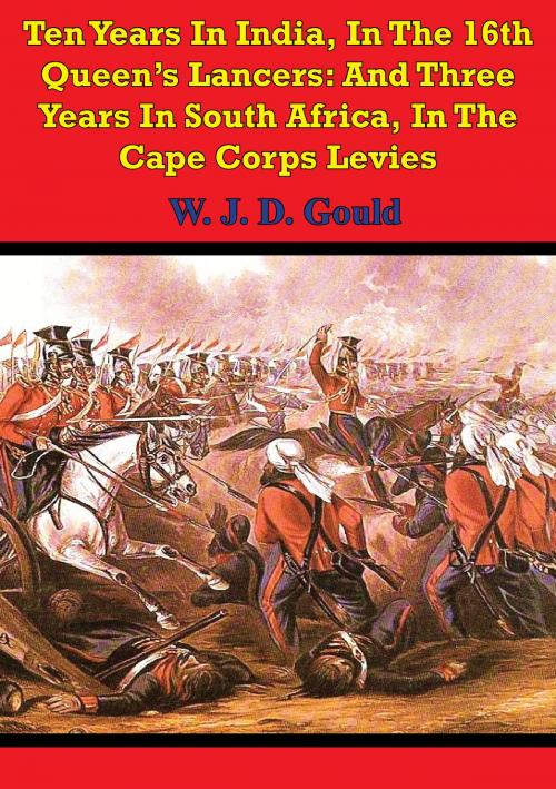 Cover of the book Ten Years In India, In The 16th Queen's Lancers: And Three Years In South Africa, In The Cape Corps Levies by W. J. D. Gould, Normanby Press