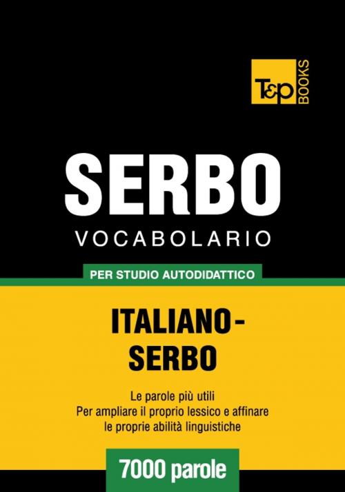 Cover of the book Vocabolario Italiano-Serbo per studio autodidattico - 7000 parole by Andrey Taranov, T&P Books