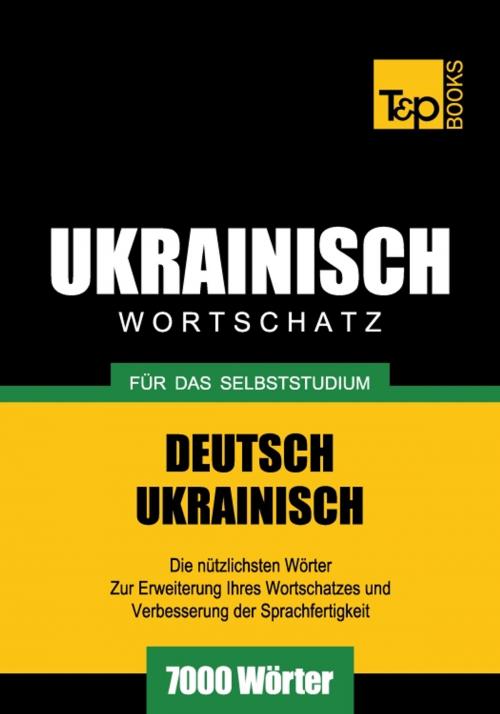 Cover of the book Deutsch-Ukrainischer Wortschatz für das Selbststudium - 7000 Wörter by Andrey Taranov, T&P Books