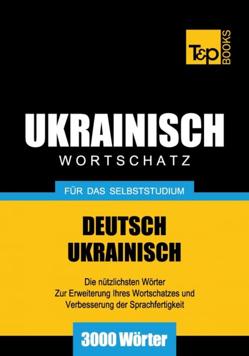 Cover of the book Deutsch-Ukrainischer Wortschatz für das Selbststudium - 3000 Wörter by Andrey Taranov, T&P Books