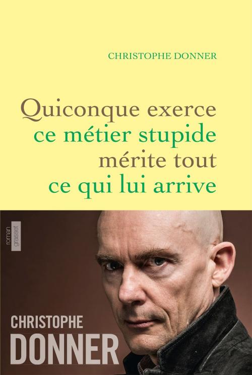 Cover of the book Quiconque exerce ce métier stupide mérite tout ce qui lui arrive by Christophe Donner, Grasset