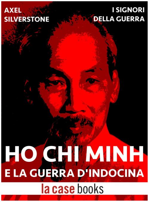 Cover of the book Ho Chi Minh e la Guerra d'Indocina by Axel Silverstone, LA CASE