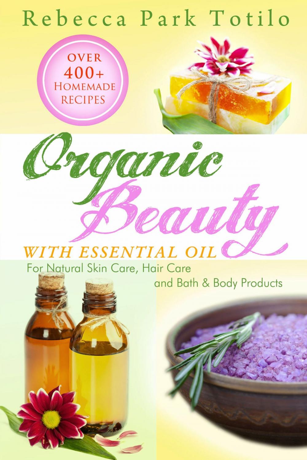 Big bigCover of Organic Beauty With Essential Oil: Over 400+ Homemade Recipes for Natural Skin Care, Hair Care and Bath & Body Products