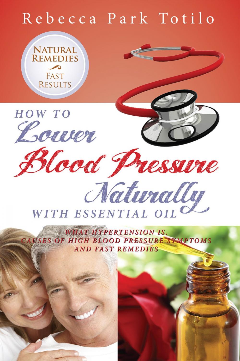 Big bigCover of How to Lower Blood Pressure Naturally With Essential Oil: What Hypertension Is, Causes of High Pressure Symptoms and Fast Remedies