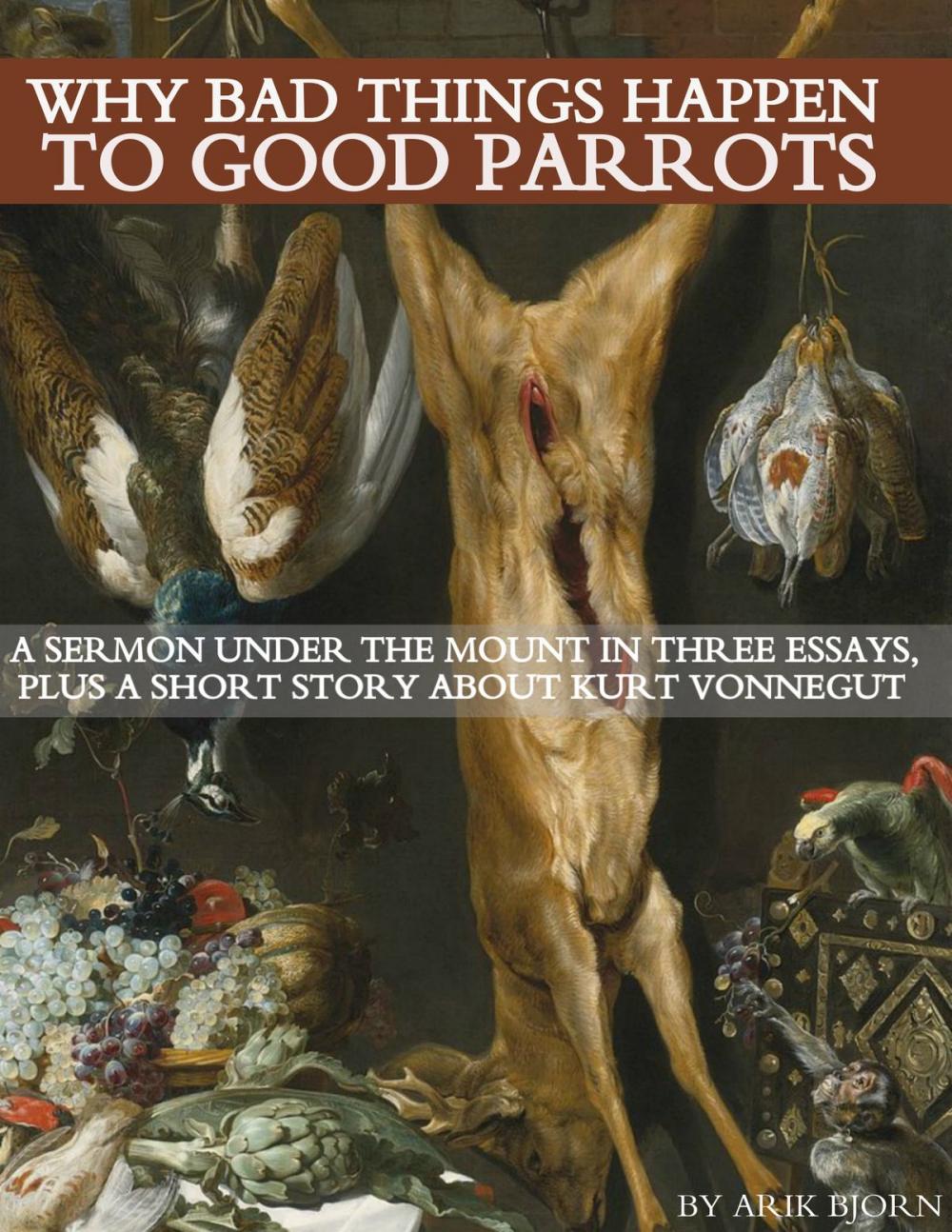 Big bigCover of Why Bad Things Happen to Good Parrots: A Sermon Under the Mount in Three Essays, plus a Short Story about Kurt Vonnegut