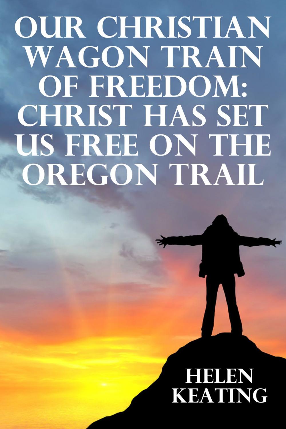 Big bigCover of Our Christian Wagon Train Of Freedom: Christ Has Set Us Free On The Oregon Trail