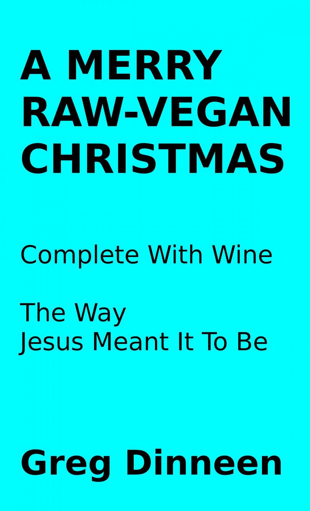 Big bigCover of A Merry Raw-Vegan Christmas Complete With Wine The Way Jesus Meant It To Be