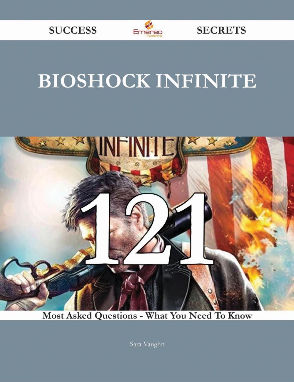 Big bigCover of BioShock Infinite 121 Success Secrets - 121 Most Asked Questions On BioShock Infinite - What You Need To Know