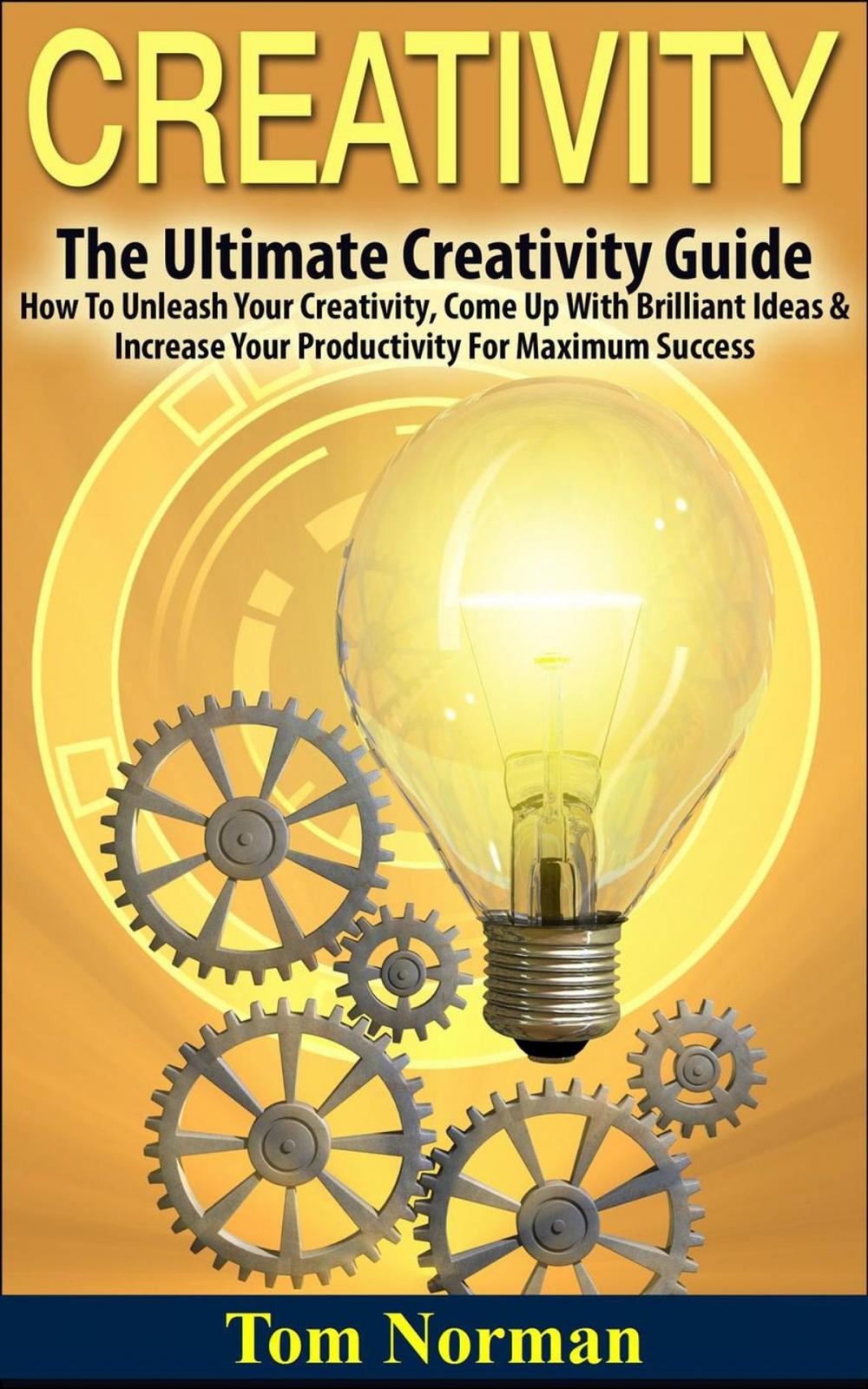 Big bigCover of Creativity: The Ultimate Creativity Guide - How To Unleash Your Creativity, Come Up With Brilliant Ideas & Increase Your Productivity For Maximum Success