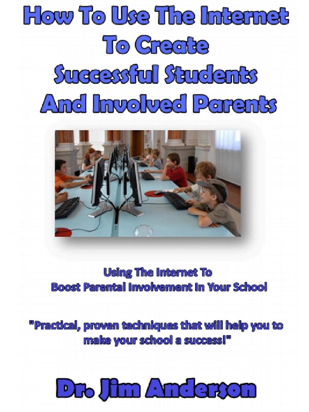 Big bigCover of How To Use The Internet To Create Successful Students And Involved Parents: Using The Internet To Boost Parental Involvement In Your School