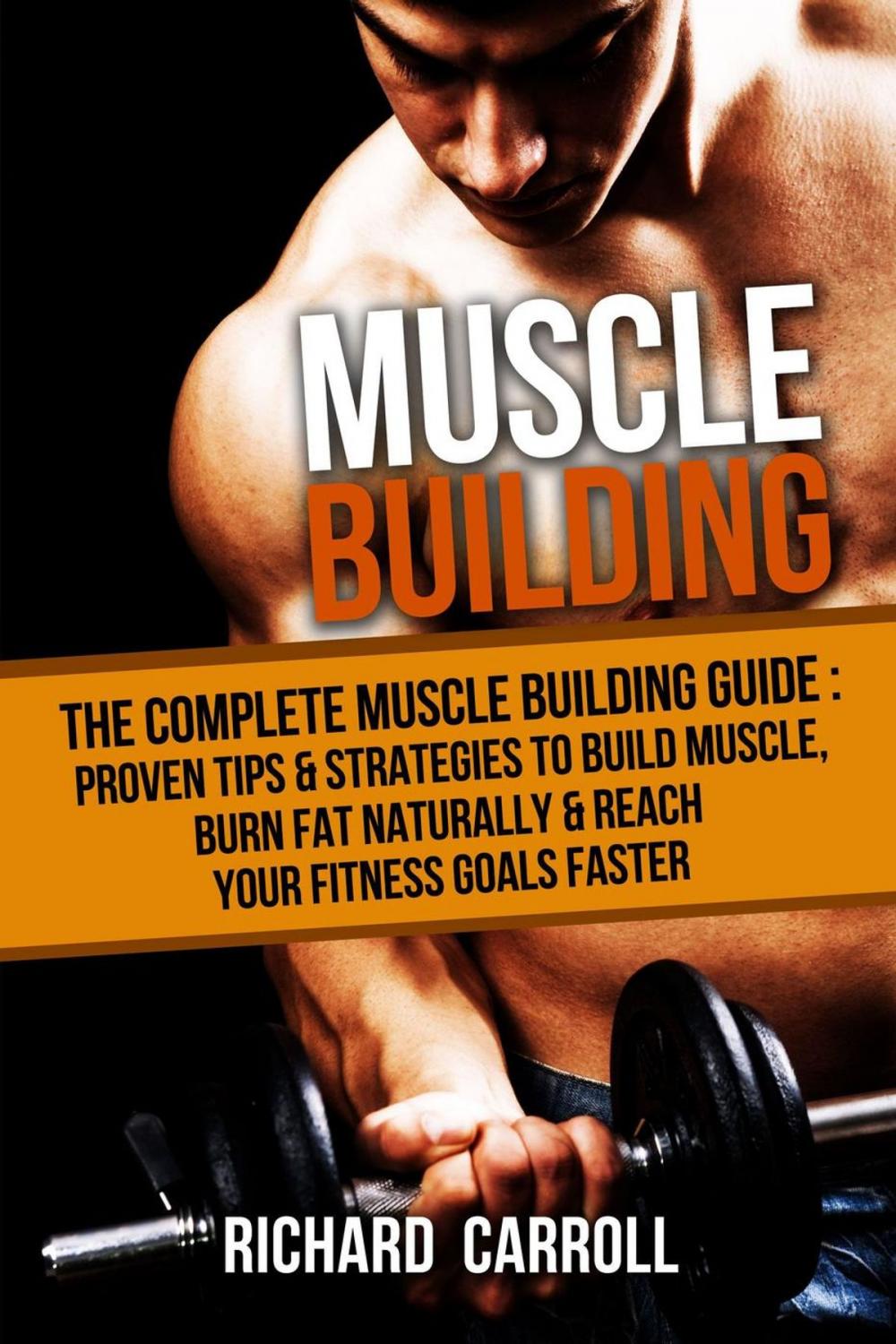 Big bigCover of Muscle Building: The Complete Muscle Building Guide - Proven Tips & Strategies To Build Muscle, Burn Fat Naturally & Reach Your Fitness Goals Faster