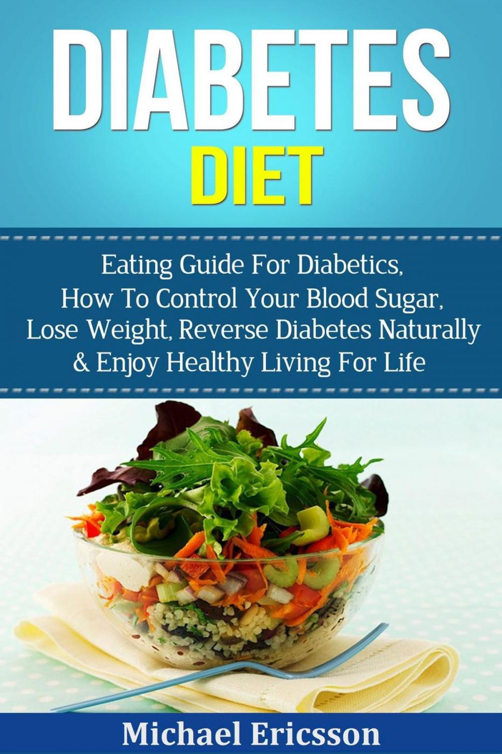 Big bigCover of Diabetes Diet: Eating Guide For Diabetics, How To Control Your Blood Sugar, Lose Weight, Reverse Diabetes Naturally & Enjoy Healthy Living For Life