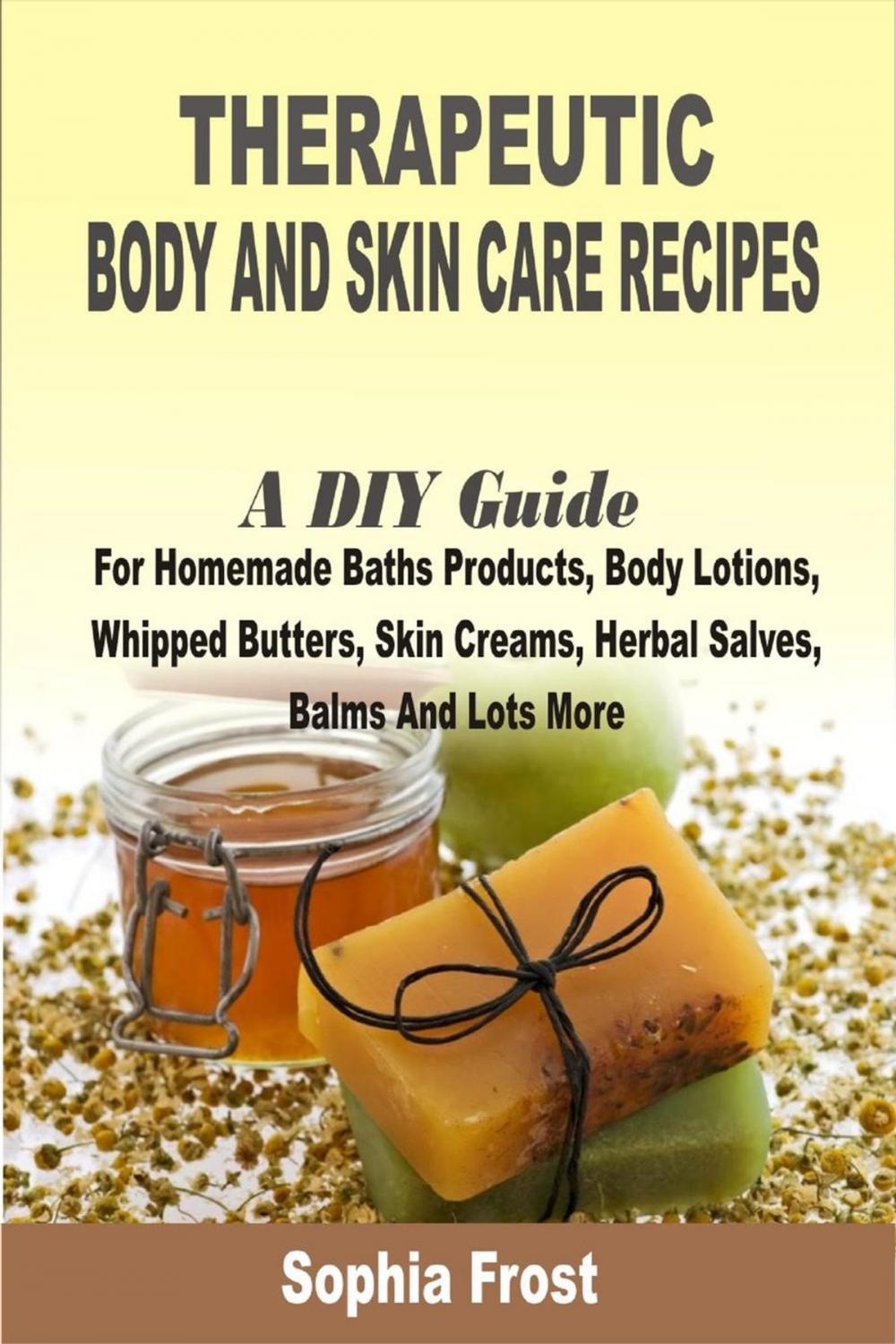 Big bigCover of Therapeutic Body And Skin Care Recipes:A DIY Guide For Homemade Baths Products, Body Lotions, Whipped Butters, Skin Creams, Herbal Salves, Balms And Lots More