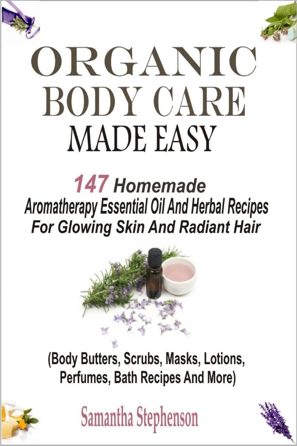 Big bigCover of Organic Body Care Made Easy: 147 Homemade Aromatherapy Essential Oil And Herbal Recipes For Glowing Skin And Radiant Hair (Body Butters, Scrubs, Masks, Lotions, Perfumes, Bath Recipes And More)