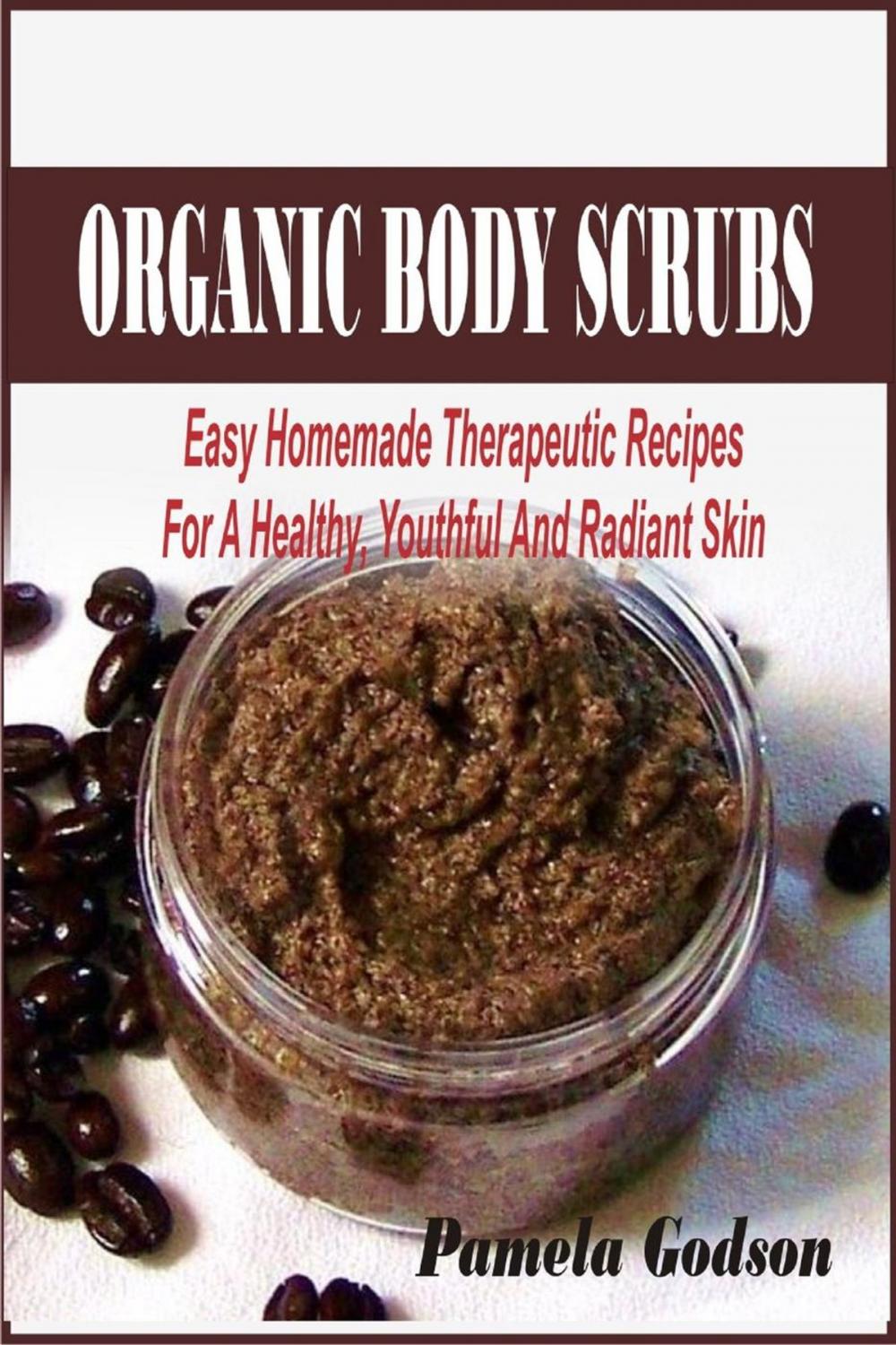 Big bigCover of Organic Body Scrubs: Easy Homemade Therapeutic Recipes For A Healthy, Youthful And Radiant Skin