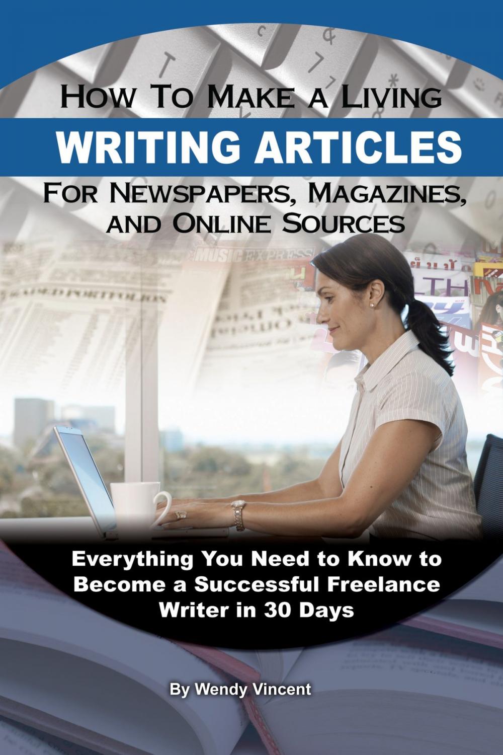 Big bigCover of How to Make a Living Writing Articles for Newspapers, Magazines, and Online Sources: Everything You Need to Know to Become a Successful Freelance Writer