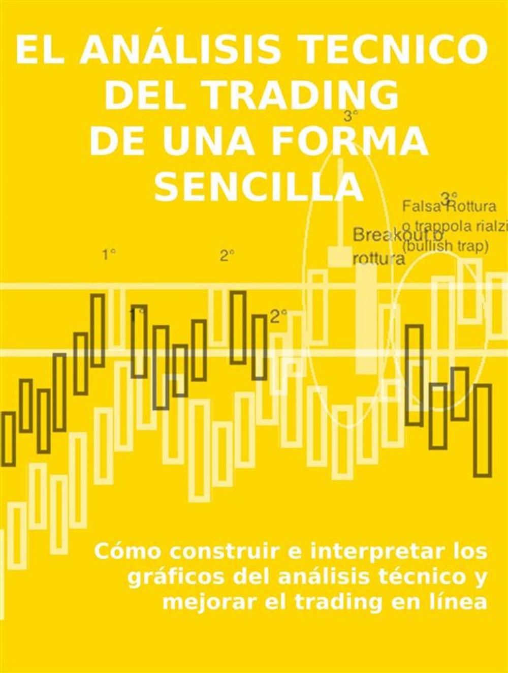 Big bigCover of EL ANÁLISIS TECNICO DEL TRADING DE UNA FORMA SENCILLA. Cómo construir e interpretar los gráficos del análisis técnico y mejorar el trading en línea.