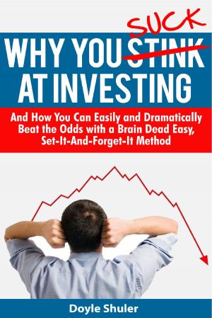 Cover of the book Why You Suck At Investing And How You Can Easily and Dramatically Beat the Odds With a Brain Dead Easy, Set-It-And-Forget-It Method by M.J. Mudock