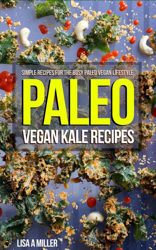 Cover of the book Paleo Vegan Kale Recipes by Lisa A Miller, Lisa A Miller