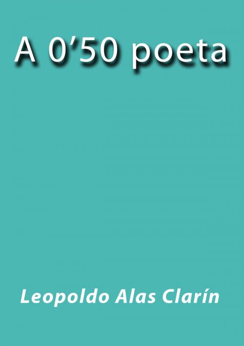 Cover of the book A 0'50 poeta by Leopoldo Alas Clarín, J.Borja