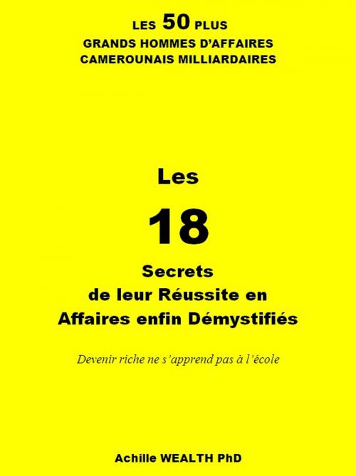 Cover of the book LES 50 PLUS GRANDS HOMMES D’AFFAIRES CAMEROUNAIS MILLIARDAIRES by ACHILLE WEALTH PHD, ACHILLE WEALTH PHD