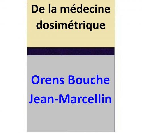 Cover of the book De la médecine dosimétrique by Orens Bouche, Jean-Marcellin Pader, Orens Bouche