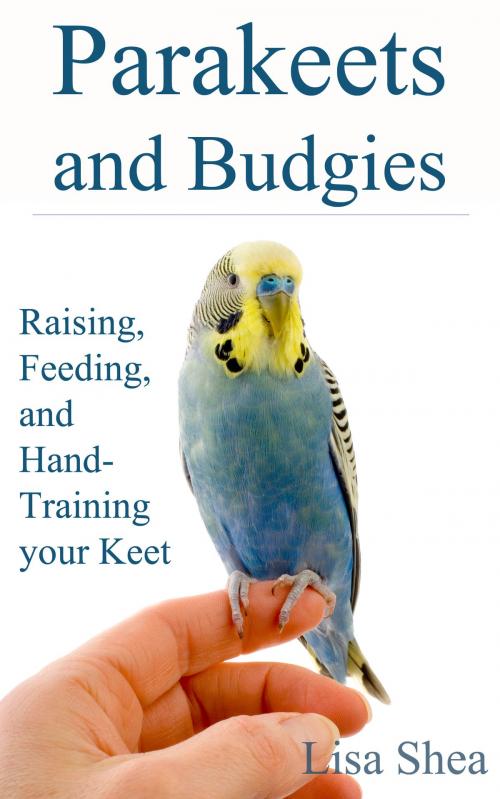Cover of the book Parakeets And Budgies – Raising, Feeding, And Hand-Training Your Keet by Lisa Shea, Minerva Webworks LLC