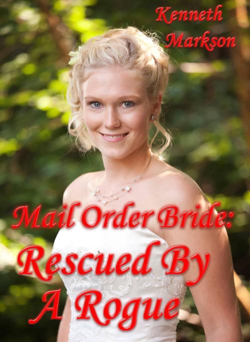 Cover of the book Mail Order Bride: Rescued By A Rogue: A Historical Mail Order Bride Western Victorian Romance (Rescued Mail Order Brides Book 1) by KENNETH MARKSON, KENNETH MARKSON