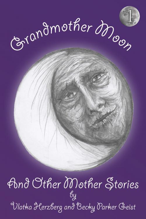 Cover of the book Grandmother Moon and Other Mother Stories: Book One by Becky Parker Geist, Vlatka Herzberg, Becky Parker Geist