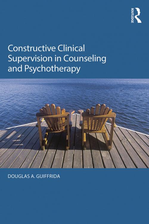 Cover of the book Constructive Clinical Supervision in Counseling and Psychotherapy by Douglas A. Guiffrida, Taylor and Francis