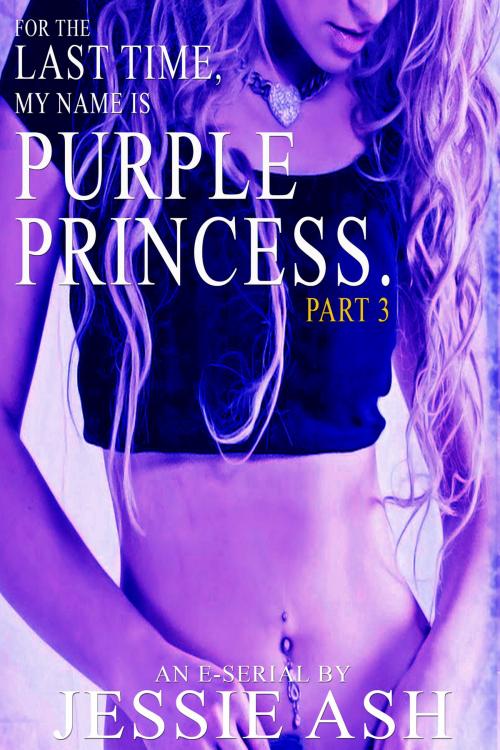 Cover of the book For The Last Time, My Name Is Purple Princess. Part 3 by Jessie Ash, Jessie Ash