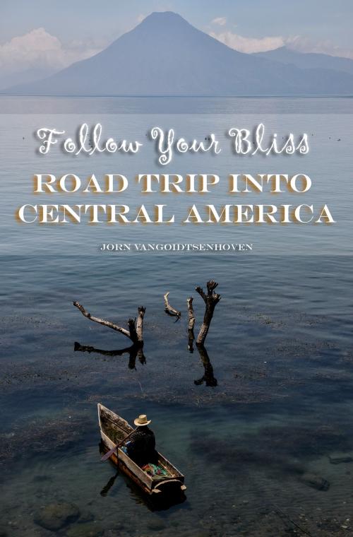 Cover of the book Follow Your Bliss: Road Trip into Central America by Jorn Vangoidtsenhoven, Jorn Vangoidtsenhoven