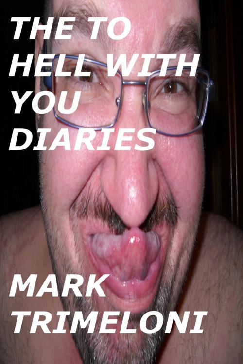 Cover of the book The To Hell With You Diaries by Mark Trimeloni, Mark Trimeloni