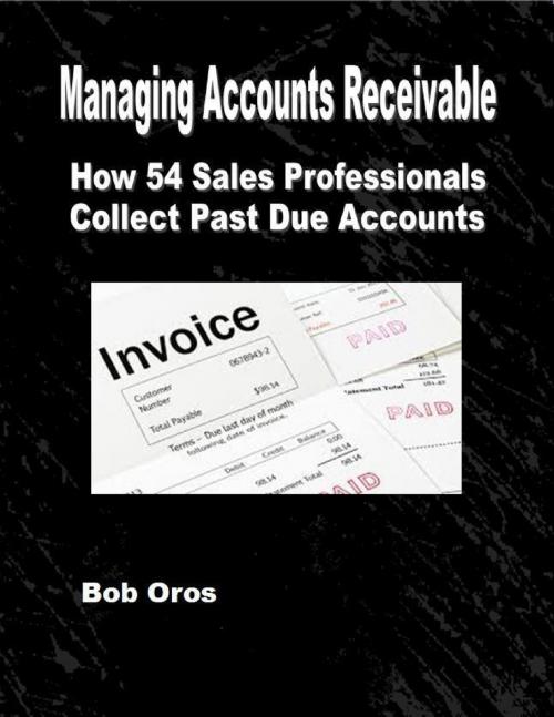 Cover of the book Managing Accounts Receivable: How 54 Sales Professionals Collect Past Due Accounts by Bob Oros, Lulu.com