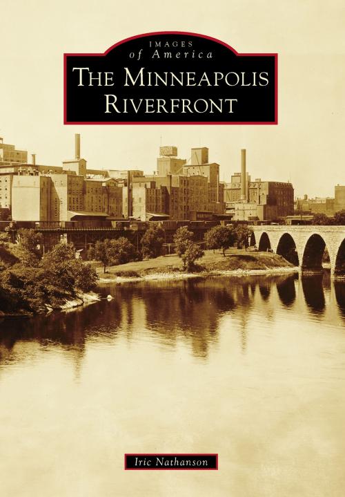 Cover of the book The Minneapolis Riverfront by Iric Nathanson, Arcadia Publishing Inc.