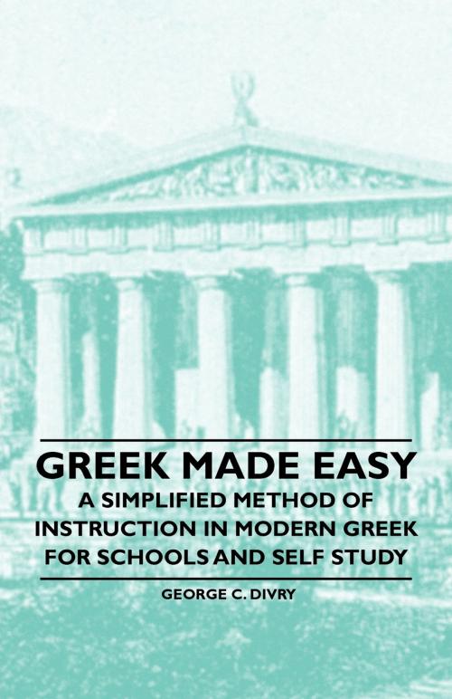 Cover of the book Greek Made Easy - A Simplified Method of Instruction in Modern Greek for Schools and Self Study by George C. Divry, Read Books Ltd.