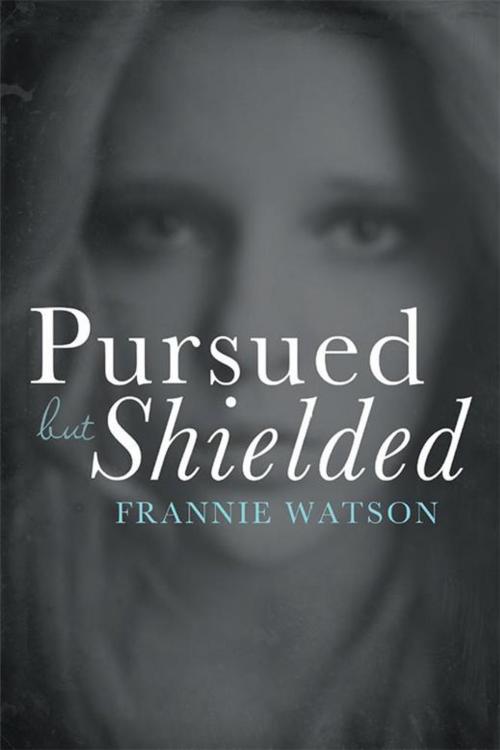 Cover of the book Pursued but Shielded by Frannie Watson, LifeRich Publishing