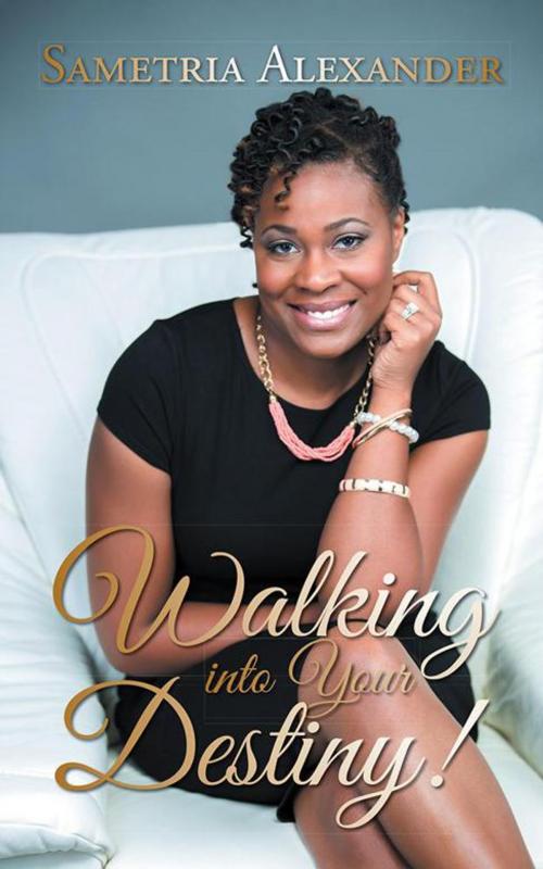 Cover of the book Walking into Your Destiny! by Sametria Alexander, AuthorHouse