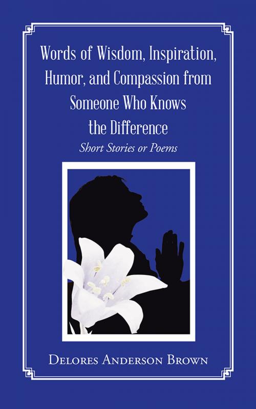 Cover of the book Words of Wisdom, Inspiration, Humor, and Compassion from Someone Who Knows the Difference by Delores Anderson Brown, AuthorHouse