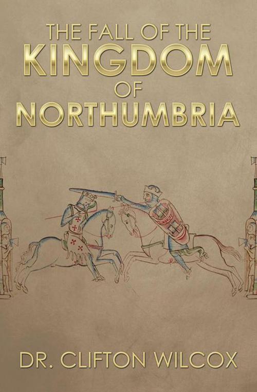 Cover of the book The Fall of the Kingdom of Northumbria by Dr. Clifton Wilcox, Xlibris US