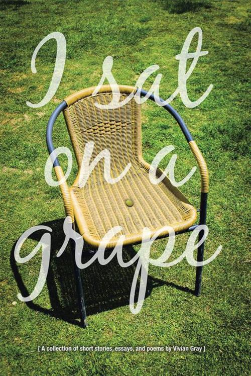 Cover of the book I Sat on a Grape by Vivian Gray, Xlibris US