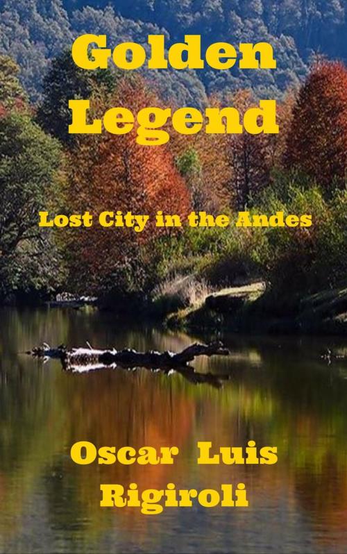 Cover of the book Golden Legend- Lost City in the Andes by Oscar Luis Rigiroli, Oscar Luis Rigiroli